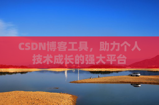 CSDN博客工具，助力个人技术成长的强大平台